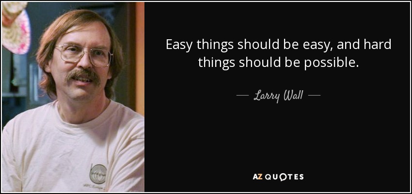 Easy things should be easy, and hard things should be possible. — Larry Wall