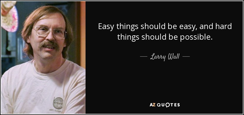Easy things should be easy, and hard things should be possible. — Larry Wall